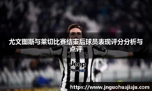 尤文图斯与莱切比赛结束后球员表现评分分析与点评