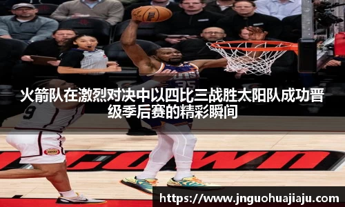 火箭队在激烈对决中以四比三战胜太阳队成功晋级季后赛的精彩瞬间