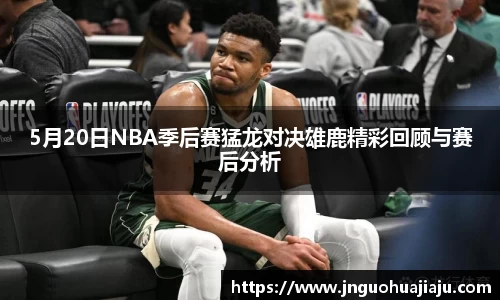 5月20日NBA季后赛猛龙对决雄鹿精彩回顾与赛后分析