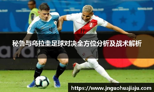 秘鲁与乌拉圭足球对决全方位分析及战术解析