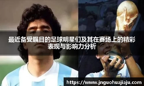 最近备受瞩目的足球明星们及其在赛场上的精彩表现与影响力分析