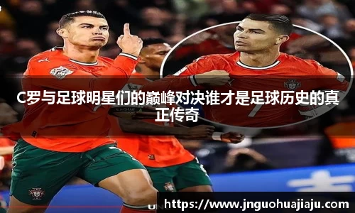 C罗与足球明星们的巅峰对决谁才是足球历史的真正传奇
