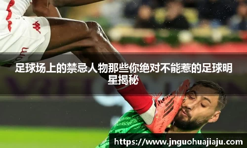 足球场上的禁忌人物那些你绝对不能惹的足球明星揭秘