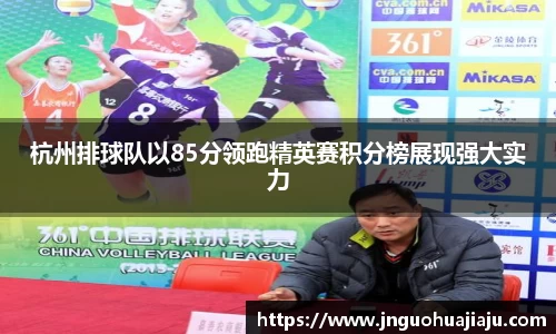 杭州排球队以85分领跑精英赛积分榜展现强大实力