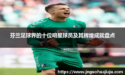 芬兰足球界的十位明星球员及其辉煌成就盘点