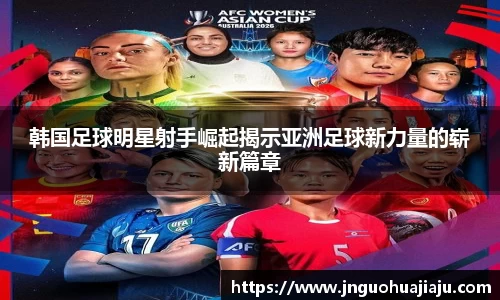韩国足球明星射手崛起揭示亚洲足球新力量的崭新篇章
